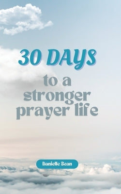 30 Days to a Stronger Prayer Life: A Catholic Woman's Guide to Deeper Connection with God by Bean, Danielle