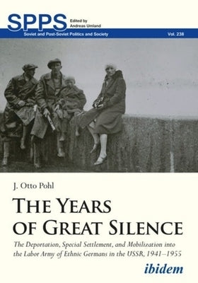 The Years of Great Silence: The Deportation, Special Settlement, and Mobilization Into the Labor Army of Ethnic Germans in the Ussr, 1941-1955 by 