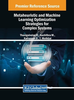 Metaheuristic and Machine Learning Optimization Strategies for Complex Systems by R, Thanigaivelan