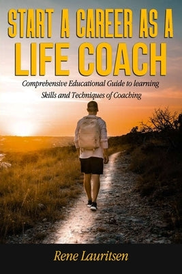 Start a Career as a Life Coach: Comprehensive Educational Guide to learning Skills and Techniques of Coaching by Lauritsen, Rene