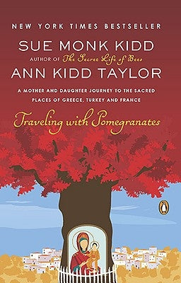 Traveling with Pomegranates: A Mother and Daughter Journey to the Sacred Places of Greece, Turkey, and France by Kidd, Sue Monk