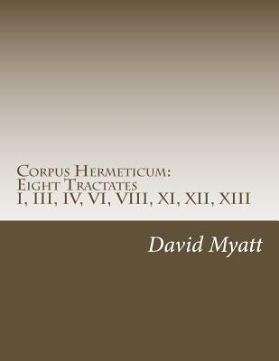 Corpus Hermeticum: Eight Tractates: Translation and Commentary by Myatt, David