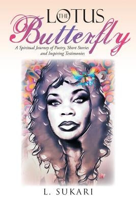 The Lotus Butterfly: A Spiritual Journey of Poetry, Short Stories and Inspiring Testimonies by Sukari, L.
