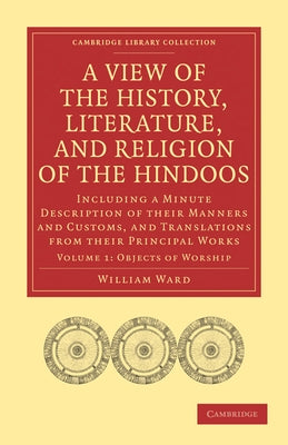 A View of the History, Literature, and Religion of the Hindoos: Including a Minute Description of Their Manners and Customs, and Translations from T by Ward, William