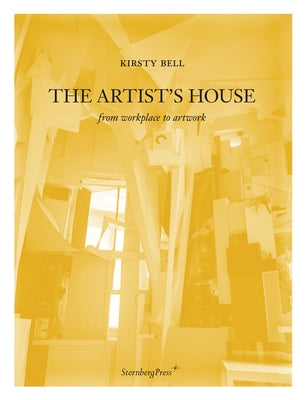 The Artist's House: From Workplace to Artwork by Bell, Kirsty