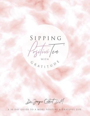 Sipping PositiviTEA With Gratitude: The Ultimate 30 Day Guide to A Positive & Grateful Life by Colbert, Jacque