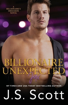 Billionaire Unexpected Jax: The Billionaire's Obsession Series by Scott, J. S.