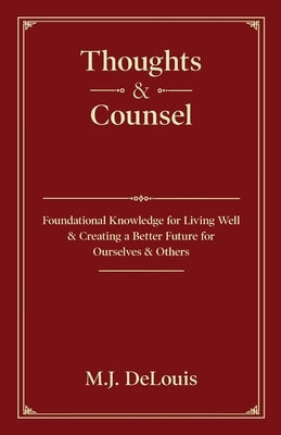Thoughts & Counsel: Foundational Knowledge for Living Well & Creating a Better Future for Ourselves & Others by Delouis, M. J.