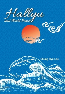 Hallyu and World Peace by Lee, Chung Hyo