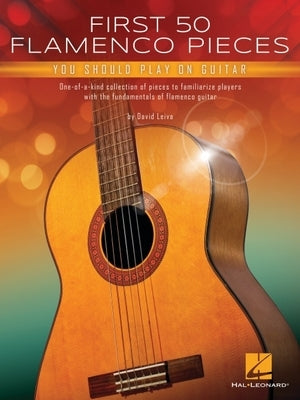 First 50 Flamenco Pieces You Should Play on Guitar: One-Of-A-Kind Collection of Pieces to Familiarize Players with the Fundamentals of Flamenco Guitar by Leiva, David