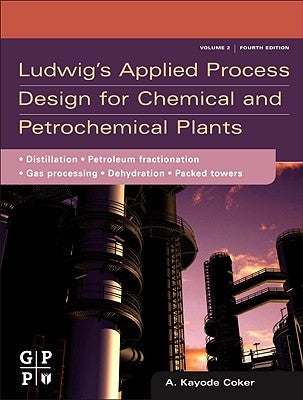 Ludwig's Applied Process Design for Chemical and Petrochemical Plants: Volume 2: Distillation, Packed Towers, Petroleum Fractionation, Gas Processing by Coker, A. Kayode