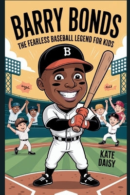Barry Bonds: The fearless baseball Legend for kids by Daisy, Kate