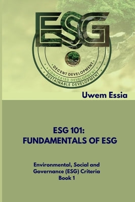 Fundamentals of Esg (Esg 101): Environmental, Social and Governance (ESG) Criteria Book 1 by Essia, Uwem