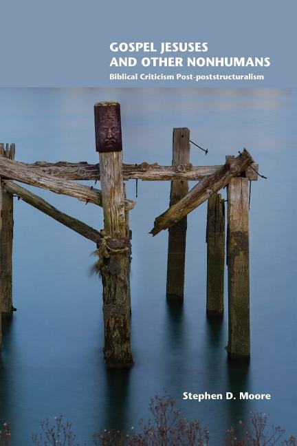 Gospel Jesuses and Other Nonhumans: Biblical Criticism Post-poststructuralism by Moore, Stephen D.