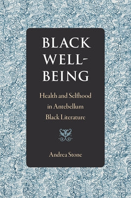 Black Well-Being: Health and Selfhood in Antebellum Black Literature by Stone, Andrea