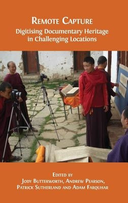 Remote Capture: Digitising Documentary Heritage in Challenging Locations by Butterworth, Jody