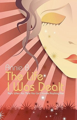 The Life I Was Dealt: Right When You Think You Can't Handle Anything Else by B, Annie