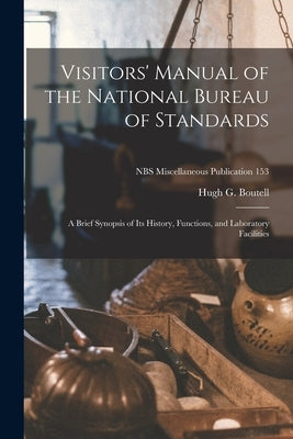 Visitors' Manual of the National Bureau of Standards: a Brief Synopsis of Its History, Functions, and Laboratory Facilities; NBS Miscellaneous Publica by Boutell, Hugh G.
