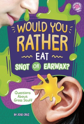 Would You Rather Eat Snot or Earwax?: Questions about Gross Stuff by Cruz, Jose