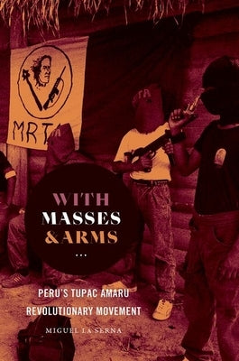 With Masses and Arms: Peru's Tupac Amaru Revolutionary Movement by La Serna, Miguel