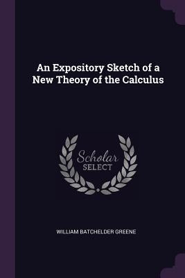 An Expository Sketch of a New Theory of the Calculus by Greene, William Batchelder