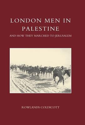 London Men in Palestine and How They Marched to Jerusalem by Rowlands Coldicott, Coldicott