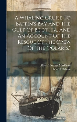 A Whaling Cruise To Baffin's Bay And The Gulf Of Boothia. And An Account Of The Rescue Of The Crew Of The "polaris." by Markham, Albert Hastings
