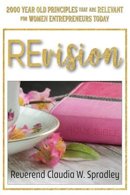 REvision: 2000 Year Old Principles that are Relevant for Women Entrepreneurs Today by Spradley, Reverend Claudia W.