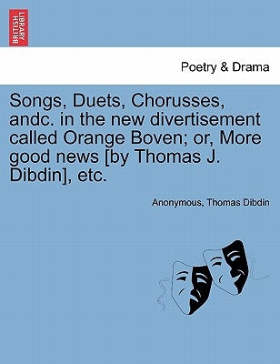 Songs, Duets, Chorusses, Andc. in the New Divertisement Called Orange Boven; Or, More Good News [by Thomas J. Dibdin], Etc. by Anonymous