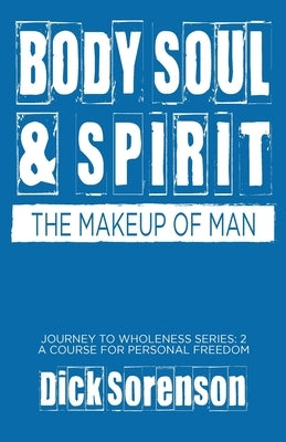 Body Soul and Spirit: The Makeup of Man by Sorenson, Dick