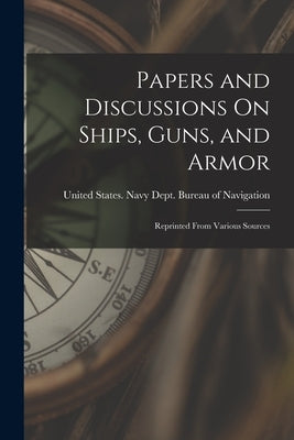 Papers and Discussions On Ships, Guns, and Armor: Reprinted From Various Sources by United States Navy Dept Bureau of N