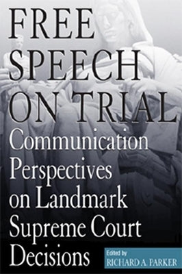 Free Speech on Trial: Communication Perspectives on Landmark Supreme Court Decisions by Parker, Richard A.