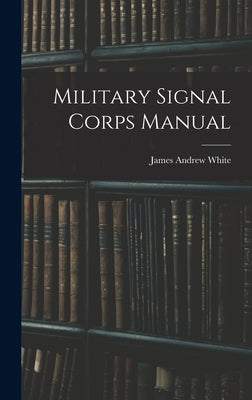 Military Signal Corps Manual by White, James Andrew