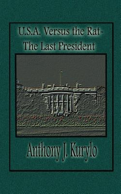 U.S.A. Versus the Rat: The Last President by Kurylo, Anthony J.