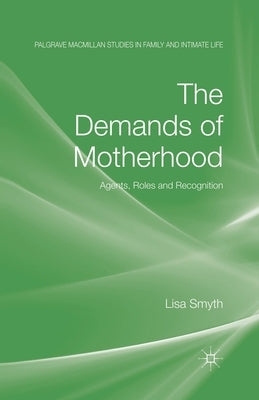 The Demands of Motherhood: Agents, Roles and Recognition by Smyth, L.