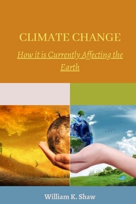 Climate Change: How it is Currently Affecting the Earth by Shaw, William K.