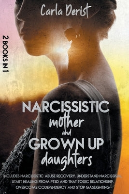 Narcissistic mother and grown up daughter: Includes Narcissistic Abuse Recovery. Understand Narcissism, start healing once and for all from ptsd, the by Derist, Carla
