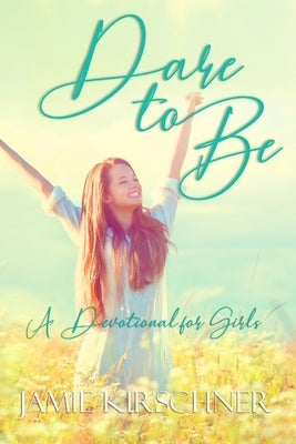 Dare to Be: A Devotional for Girls by Kirschner, Jamie