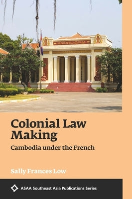Colonial Law Making: Cambodia Under the French by Low, Sally Frances