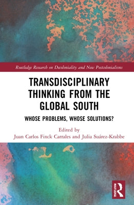 Transdisciplinary Thinking from the Global South: Whose Problems, Whose Solutions? by Finck Carrales, Juan Carlos