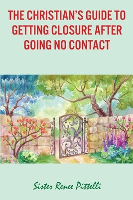 The Christian's Guide to Getting Closure After Going No Contact by Pittelli, Sister Renee