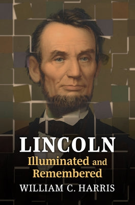 Lincoln Illuminated and Remembered by Harris, William C.