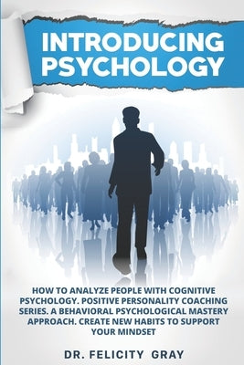 Introducing Psychology: How To Analyze People With Cognitive Psychology. Positive Personality Coaching Series. A Behavioral Psychological Mast by Gray, Felicity