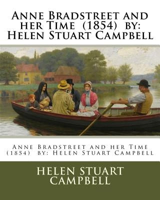 Anne Bradstreet and her Time (1854) by: Helen Stuart Campbell by Campbell, Helen Stuart