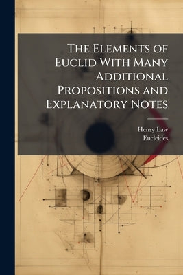 The Elements of Euclid With Many Additional Propositions and Explanatory Notes by Law, Henry
