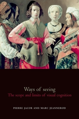 Ways of Seeing: The Scope and Limits of Visual Cognition by Jacob, Pierre