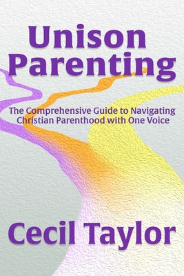 Unison Parenting: The Comprehensive Guide to Navigating Christian Parenthood with One Voice by Taylor, Cecil