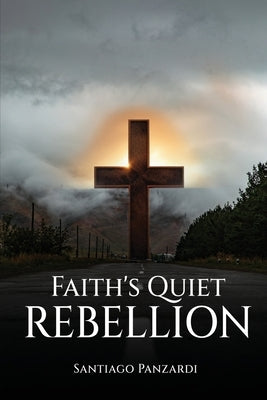 Faith's Quiet Rebellion by Panzardi, Santiago