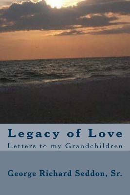 Legacy of Love: Letters to my Grandchildren by Seddon Sr, George Richard