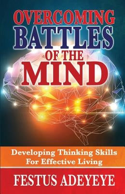 Overcoming Battles of the Mind: Developing Thinking Skills for Effective Living by Adeyeye, Festus